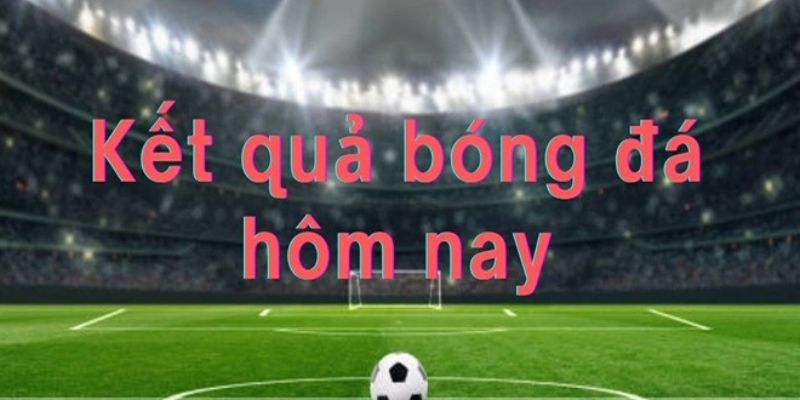 Kêt quả bóng đá hôm nay